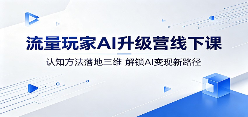 流量玩家AI升级营线下课:认知方法落地三维,解锁AI变现新路径-爱尚网赚