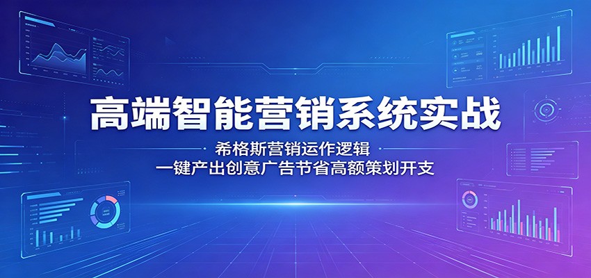 高端智能营销系统实战：希格斯营销运作逻辑，一键产出创意广告节省高额策划开支-爱尚网赚