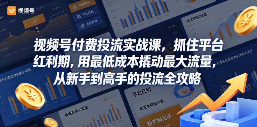 视频号付费投流实战课，抓住平台红利期，用最低成本撬动最大流量，从新手到高手的投流全攻略-爱尚网赚