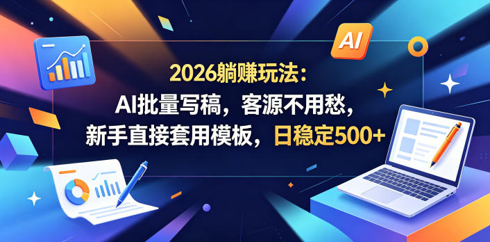2026躺賺玩法：AI批量写稿，客源不用愁，新手直接套用模板，日稳定500+【揭秘】-爱尚网赚