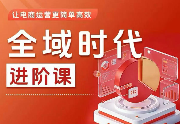 全域时代进阶课，更简单高效的全域投放实操，让电商运营更简单高效-爱尚网赚
