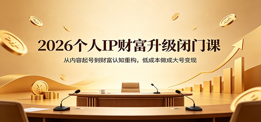 2026个人IP财富升级闭门课：从内容起号到财富认知重构，低成本做成大号变现-爱尚网赚