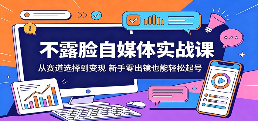不露脸自媒体实战课：从赛道选择到变现，新手零出镜也能轻松起号-爱尚网赚