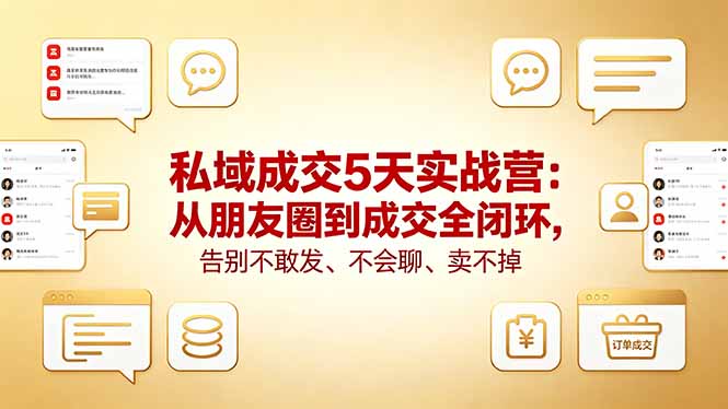 私域成交5天实战营：从朋友圈到成交全闭环，告别不敢发、不会聊、卖不掉-爱尚网赚