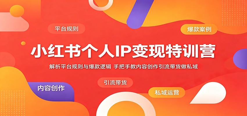 小红书个人IP变现特训营：解析平台规则与爆款逻辑，手把手教内容创作引流带货做私域-爱尚网赚