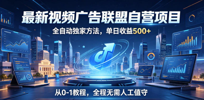 最新视频广告联盟自营项目，全自动独家方法，单日收益500+，从0-1教程，全程无需人工值守【揭秘】-爱尚网赚