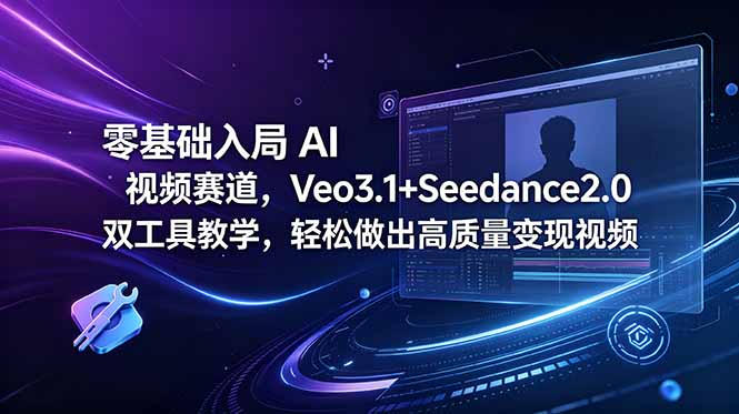 零基础入局 AI 视频赛道，Veo3.1+Seedance2.0 双工具教学，轻松做出高质量变现视频-爱尚网赚