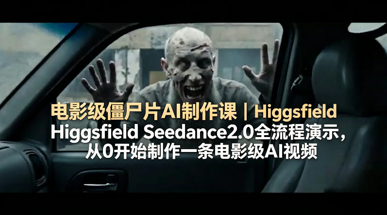 电影级僵尸片AI制作课｜Higgsfield Seedance2.0全流程演示，从0开始制作一条电影级AI视频-爱尚网赚