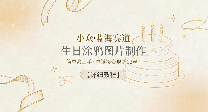小众蓝海赛道，生日涂鸦图片制作，简单易上手，单链接变现超12W+【详细教程】-爱尚网赚