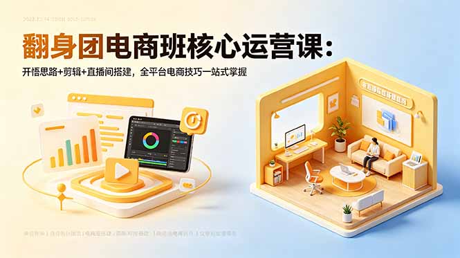 翻身团电商班核心运营课：开悟思路+剪辑+直播间搭建，全平台电商技巧一站式掌握-爱尚网赚
