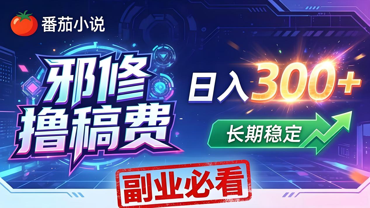 番茄邪修撸稿费，日入300+，每天 20 分钟！0 门槛躺赚，小白副业首选！-爱尚网赚