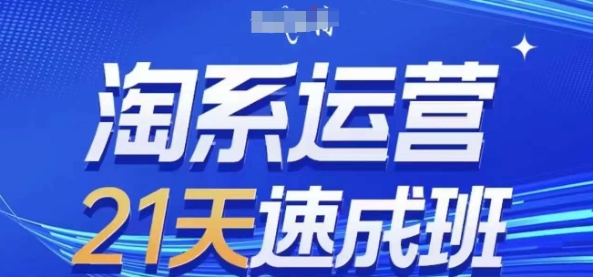 淘系运营21天速成班，0基础轻松搞定淘系运营，不做假把式，快速复制落地(更新26年4月)-爱尚网赚