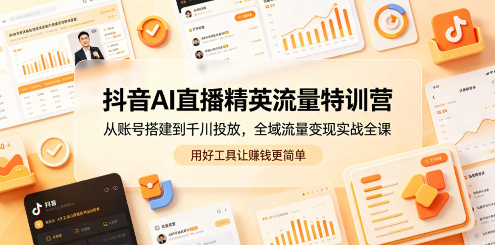 抖音AI直播精英流量特训营，从账号搭建到千川投放，全域流量变现实战全课，用好工具让賺钱更简单-爱尚网赚
