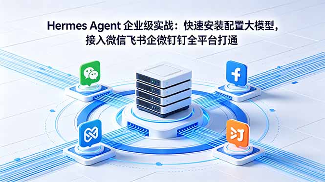 Hermes Agent 企业级实战：快速安装配置大模型，接入微信飞书企微钉钉全平台打通-爱尚网赚