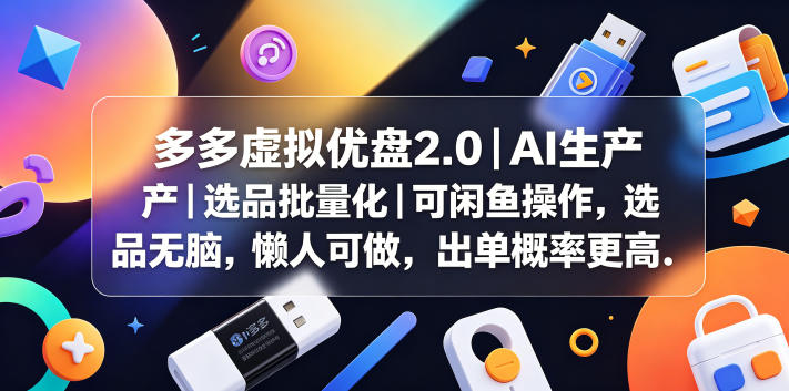 多多虚拟优盘2.0丨AI生产丨选品批量化丨可闲鱼操作，选品无脑，懒人可做，出单概率更高-爱尚网赚