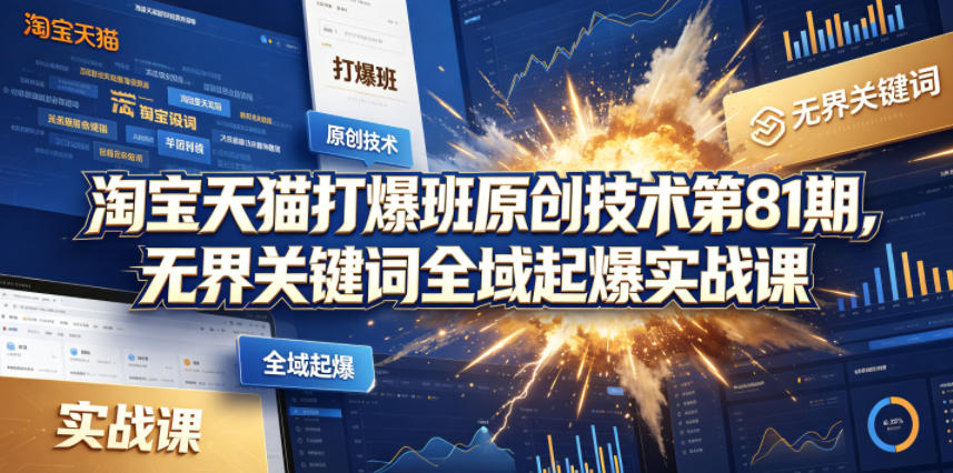 淘宝天猫打爆班原创技术第81期，无界关键词全域起爆实战课-爱尚网赚