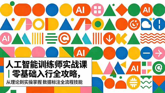 AI人工智能 训练师实战课｜零基础入行全攻略，从理论到实操掌握数据标注全流程技能-爱尚网赚