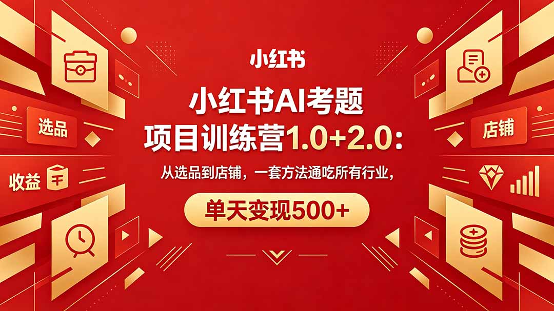 黄岛主小红书AI考题项目训练营1.0+2.0：从选品到店铺，一套方法通吃所有行业，单天变现500+-爱尚网赚
