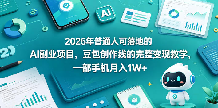 2026年普通人可落地的AI副业项目，豆包创作线的完整变现教学，一部手机月入1W+-爱尚网赚