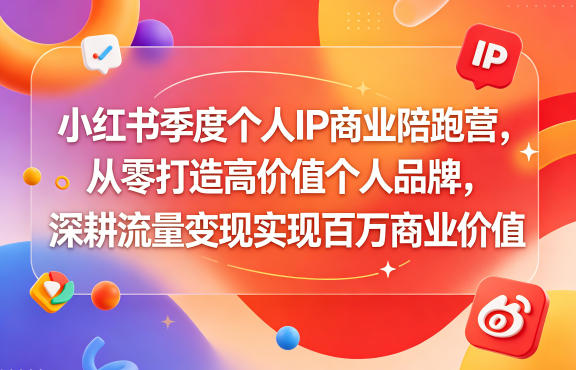小红书季度个人IP商业陪跑营，从零打造高价值个人品牌，深耕流量变现实现百万商业价值-爱尚网赚