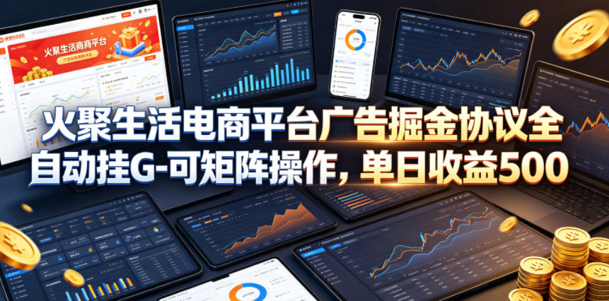 火聚生活电商平台广告掘金协议全自动挂G-可矩阵操作，单日收益5张+【揭秘】-爱尚网赚