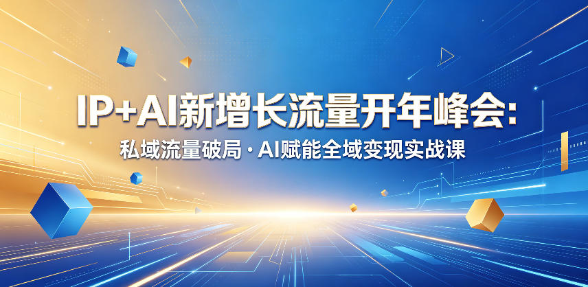 IP+AI新增长流量开年峰会：私域流量破局・AI赋能全域变现实战课-爱尚网赚
