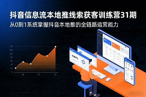 抖音信息流本地推线索获客训练营31期，从0到1系统掌握抖音本地推的全链路运营能力(更新0421)-爱尚网赚