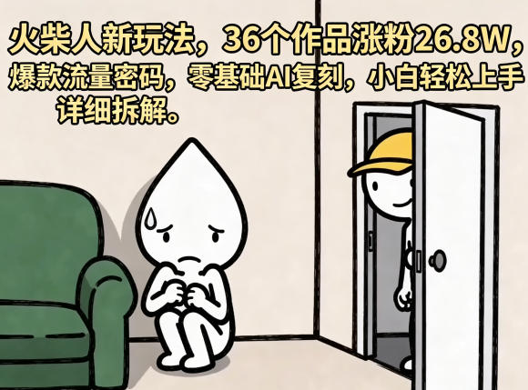 火柴人新玩法，36个作品涨粉26.8W，爆款流量密码，零基础AI复刻，小白轻松上手，详细拆解-爱尚网赚