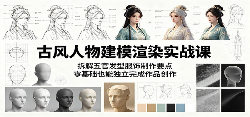 古风人物建模渲染实战课：拆解五官发型服饰制作要点，零基础也能独立完成作品创作-爱尚网赚