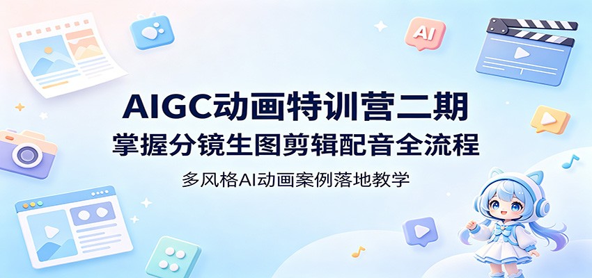 AIGC动画特训营二期：掌握分镜生图剪辑配音全流程，多风格AI动画案例落地教学-爱尚网赚