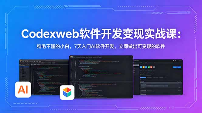 CodexWeb软件开发变现实战课：狗毛不懂的小白，7天入门AI软件开发，立即做出可变现的软件-爱尚网赚
