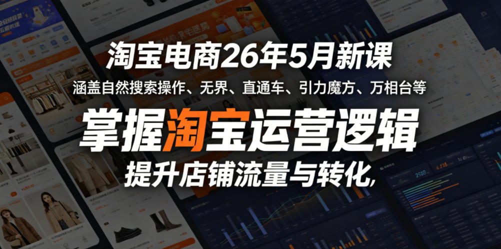 淘宝电商26年5月新课，涵盖自然搜索操作、无界、直通车、引力魔方、万相台等，掌握淘宝运营逻辑，提升店铺流量与转化-爱尚网赚