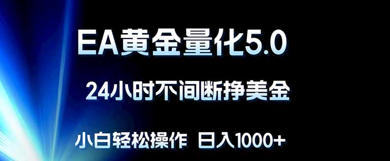 EA黄金量化5.0，24小时不间断挣美金，小白轻松上手，日入1000+-爱尚网赚