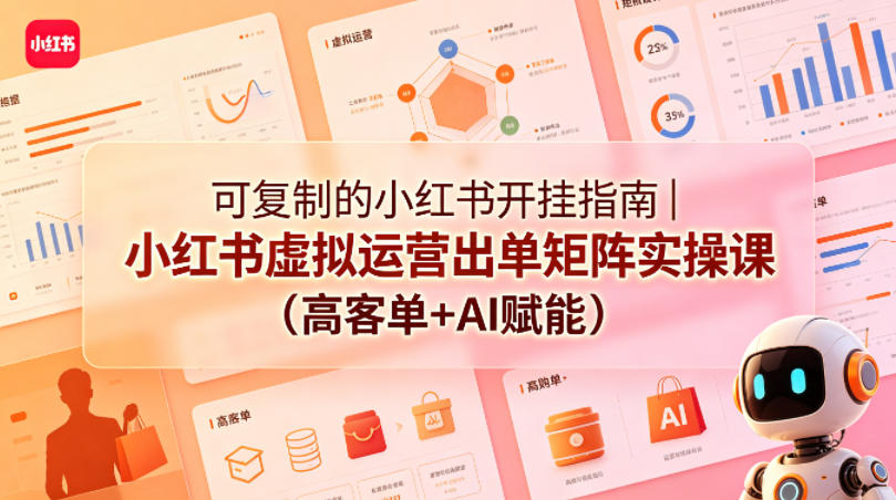 可复制的小红书开挂指南｜小红书虚拟运营出单矩阵实操课(高客单+AI赋能)-爱尚网赚