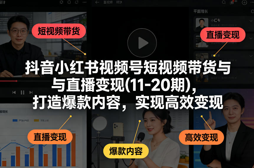 抖音小红书视频号短视频带货与直播变现(10-21期)，打造爆款内容，实现高效变现(更新05月08日)-爱尚网赚