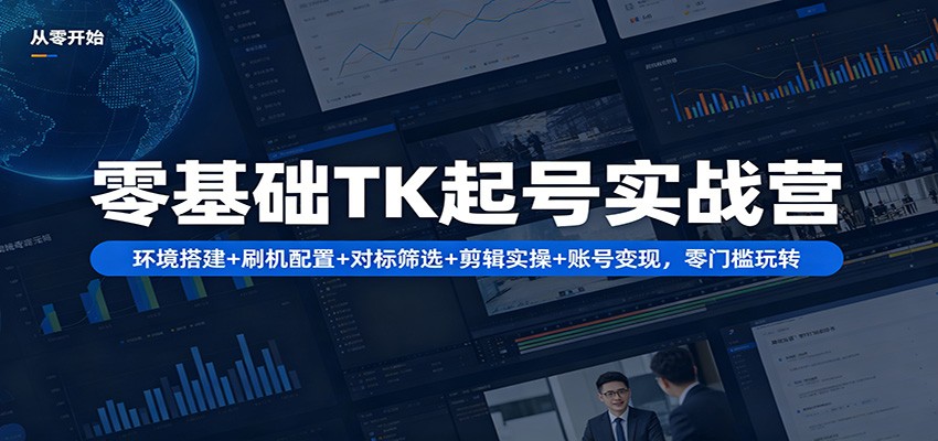 零基础TK起号实战营：环境搭建+ 刷机配置+对标筛选+剪辑实操+账号变现，零门槛玩转-爱尚网赚