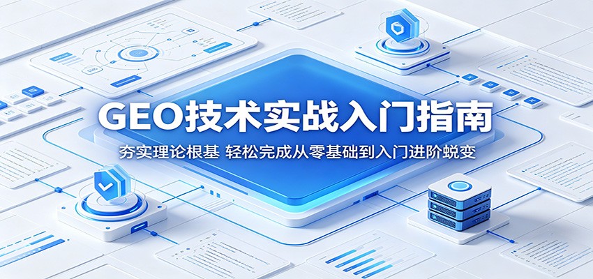 GEO技术实战入门指南：夯实理论根基，轻松完成从零基础到入门进阶蜕变-爱尚网赚