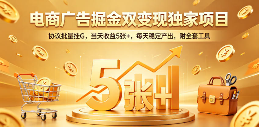 电商广告掘金双变现独家项目，协议批量挂G，当天收益5张+，每天稳定产出，附全套工具【揭秘】-爱尚网赚