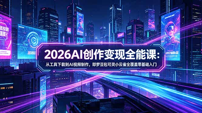 2026AI创作变现全能课-更新5月:从工具下载到AI视频制作,即梦豆包可灵小云雀全覆盖零基础入门-爱尚网赚