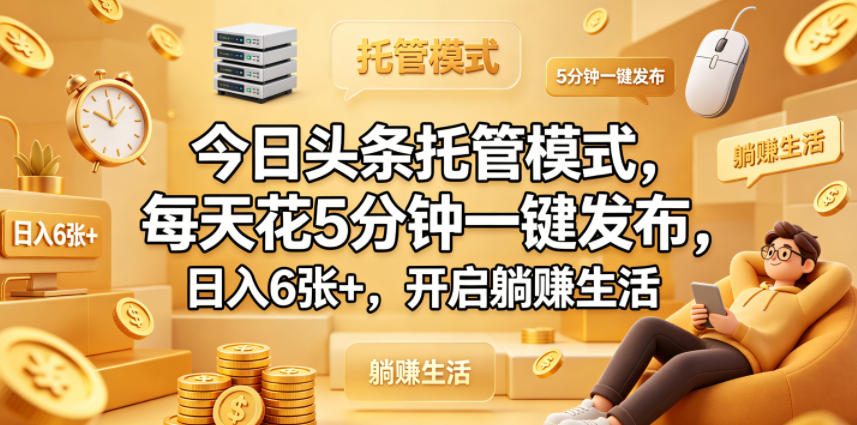 今日头条托管模式，每天花5分钟一键发布，日入6张+，开启躺賺生活【揭秘】-爱尚网赚
