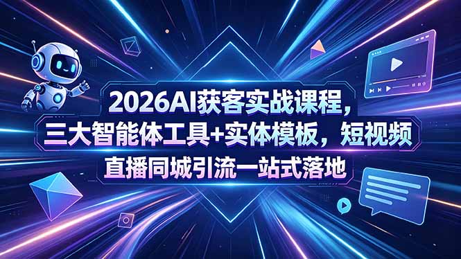 2026AI获客实战课程，三大智能体工具+实体模板，短视频直播同城引流一站式落地-爱尚网赚
