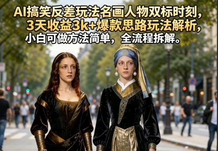 AI搞笑反差玩法名画人物双标时刻，3天收益3k+爆款思路玩法解析，小白可做方法简单，全流程拆解-爱尚网赚
