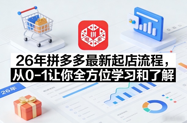 26年拼多多最新起店流程，从0-1让你全方位学习和了解(05月28日更新)-爱尚网赚