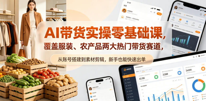 AI带货实操零基础课，覆盖服装、农产品两大热门带货赛道，从账号搭建到素材剪辑，新手也能快速出单-爱尚网赚