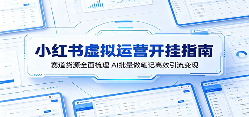 小红书虚拟运营开挂指南：赛道货源全面梳理，AI批量做笔记高效引流变现-爱尚网赚
