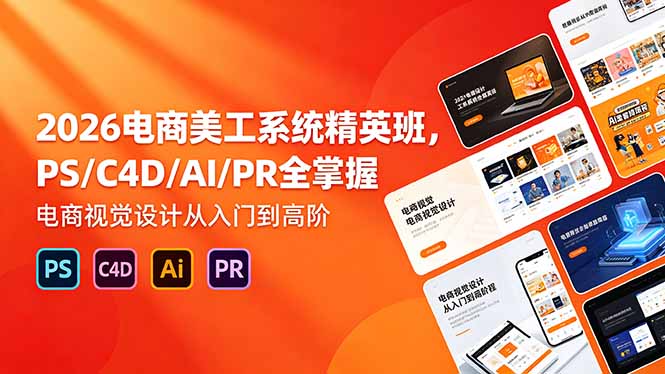 2026电商美工系统精英班，PS/C4D/AI/PR全掌握，电商视觉设计从入门到高阶-爱尚网赚