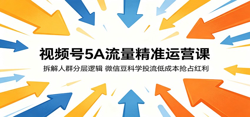 视频号5A流量精准运营课：拆解人群分层逻辑，微信豆科学投流低成本抢占红利-爱尚网赚