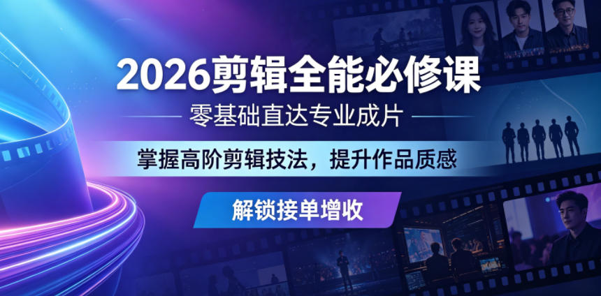 2026剪辑全能必修课，零基础直达专业成片，掌握高阶剪辑技法，提升作品质感解锁接单增收-爱尚网赚