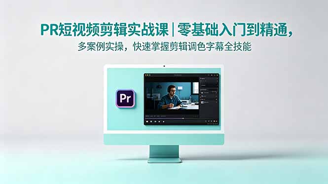 PR短视频剪辑实战课｜零基础入门到精通，多案例实操，快速掌握剪辑调色字幕全技能-爱尚网赚