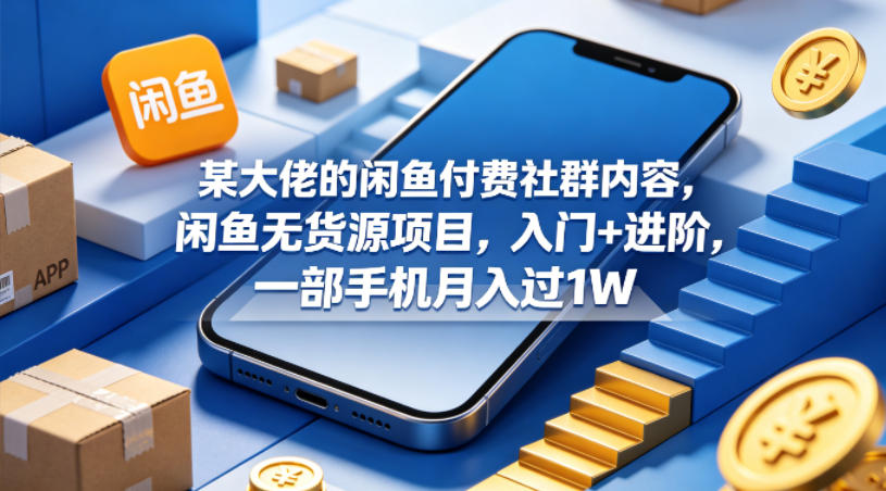 某大佬的闲鱼付费社群内容，闲鱼无货源项目，入门+进阶，一部手机月入过1W-爱尚网赚